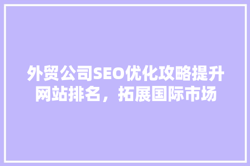 外贸公司SEO优化攻略提升网站排名，拓展国际市场