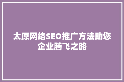 太原网络SEO推广方法助您企业腾飞之路