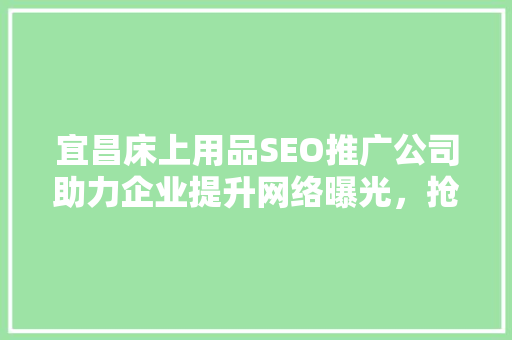 宜昌床上用品SEO推广公司助力企业提升网络曝光，抢占市场份额