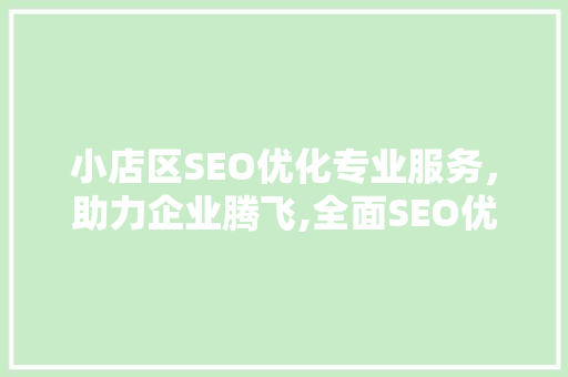 小店区SEO优化专业服务，助力企业腾飞,全面SEO优化报价与价值