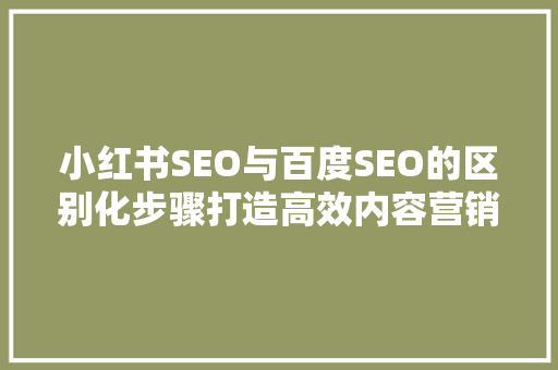 小红书SEO与百度SEO的区别化步骤打造高效内容营销