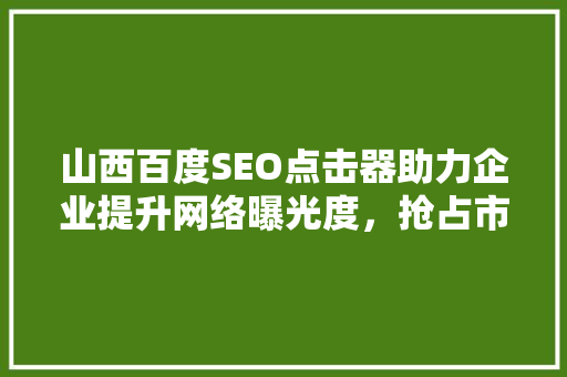 山西百度SEO点击器助力企业提升网络曝光度，抢占市场先机