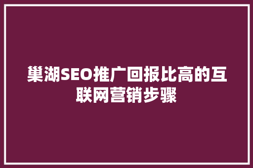 巢湖SEO推广回报比高的互联网营销步骤