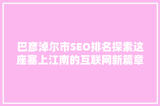 巴彦淖尔市SEO排名探索这座塞上江南的互联网新篇章