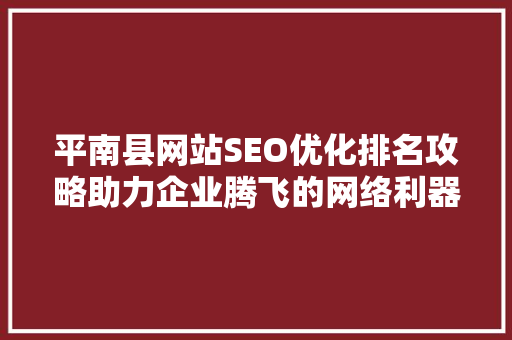 平南县网站SEO优化排名攻略助力企业腾飞的网络利器