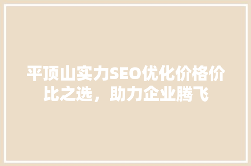 平顶山实力SEO优化价格价比之选，助力企业腾飞