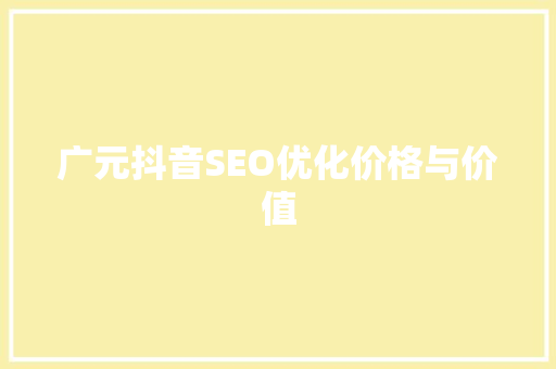 广元抖音SEO优化价格与价值