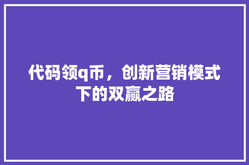 代码领q币，创新营销模式下的双赢之路
