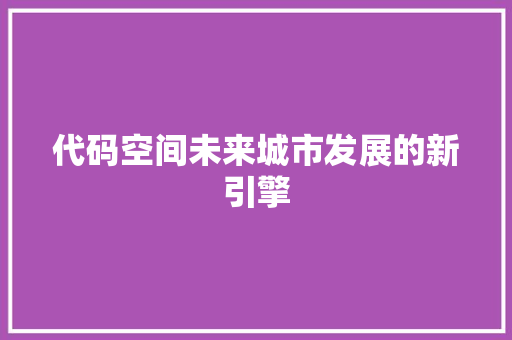 代码空间未来城市发展的新引擎