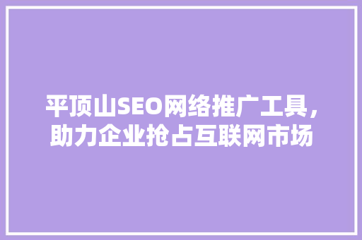 平顶山SEO网络推广工具，助力企业抢占互联网市场