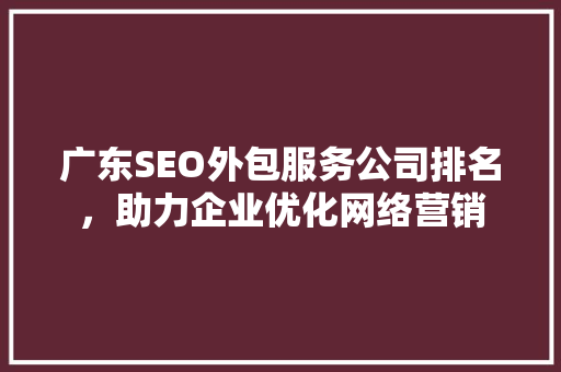 广东SEO外包服务公司排名，助力企业优化网络营销