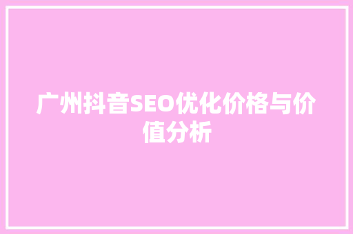 广州抖音SEO优化价格与价值分析