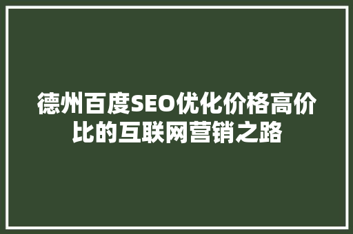 德州百度SEO优化价格高价比的互联网营销之路