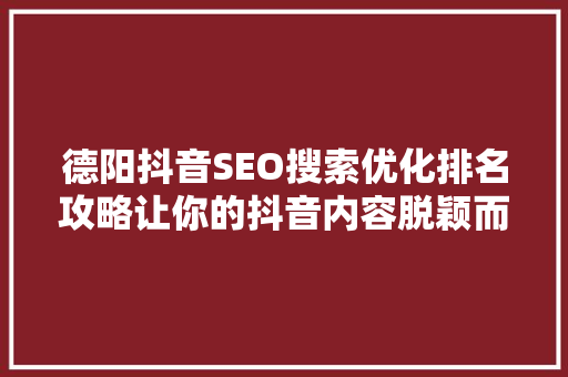 德阳抖音SEO搜索优化排名攻略让你的抖音内容脱颖而出