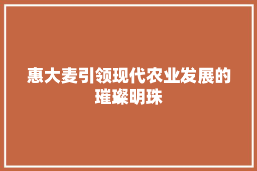 惠大麦引领现代农业发展的璀璨明珠  第1张