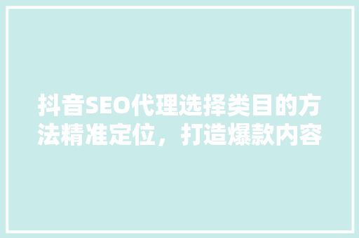 抖音SEO代理选择类目的方法精准定位，打造爆款内容