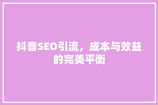 抖音SEO引流，成本与效益的完美平衡
