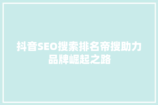 抖音SEO搜索排名帝搜助力品牌崛起之路