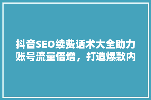 抖音SEO续费话术大全助力账号流量倍增，打造爆款内容新高峰