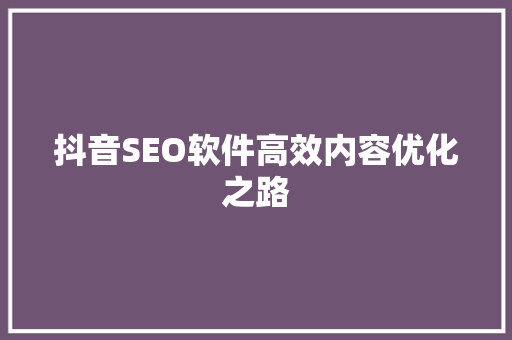 抖音SEO软件高效内容优化之路  第1张