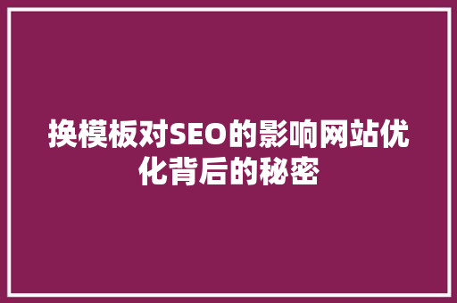 换模板对SEO的影响网站优化背后的秘密
