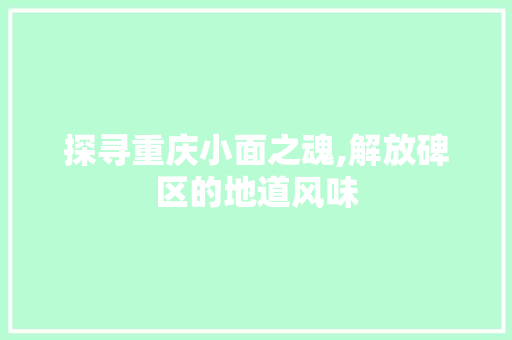 探寻重庆小面之魂,解放碑区的地道风味