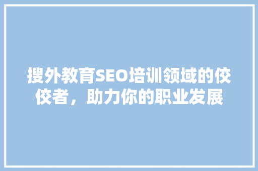 搜外教育SEO培训领域的佼佼者，助力你的职业发展
