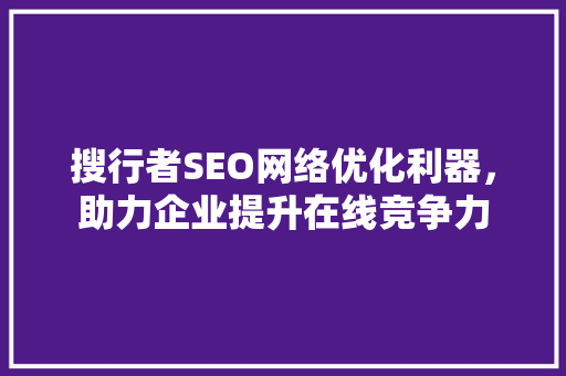 搜行者SEO网络优化利器，助力企业提升在线竞争力
