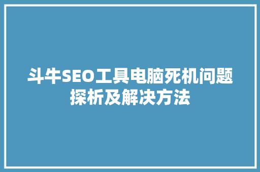 斗牛SEO工具电脑死机问题探析及解决方法