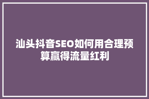 汕头抖音SEO如何用合理预算赢得流量红利