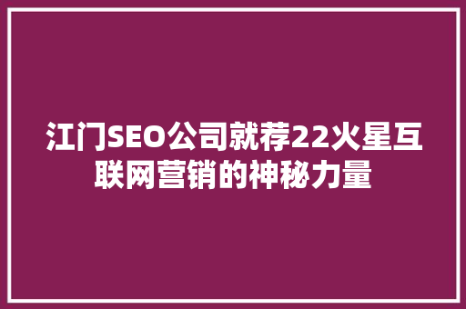 江门SEO公司就荐22火星互联网营销的神秘力量  第1张