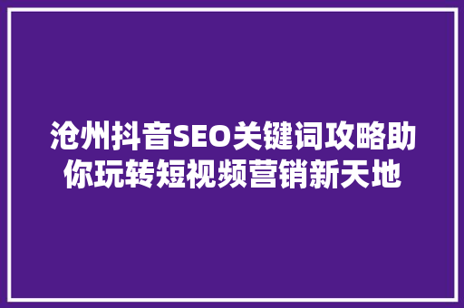 沧州抖音SEO关键词攻略助你玩转短视频营销新天地