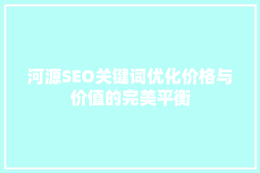 河源SEO关键词优化价格与价值的完美平衡