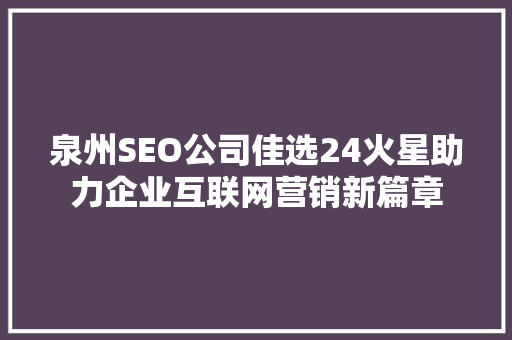 泉州SEO公司佳选24火星助力企业互联网营销新篇章