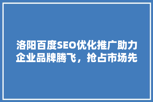 洛阳百度SEO优化推广助力企业品牌腾飞，抢占市场先机  第1张