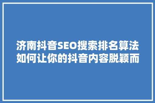 济南抖音SEO搜索排名算法如何让你的抖音内容脱颖而出