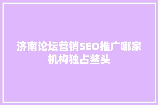 济南论坛营销SEO推广哪家机构独占鳌头  第1张