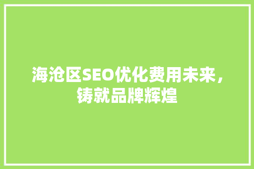 海沧区SEO优化费用未来，铸就品牌辉煌