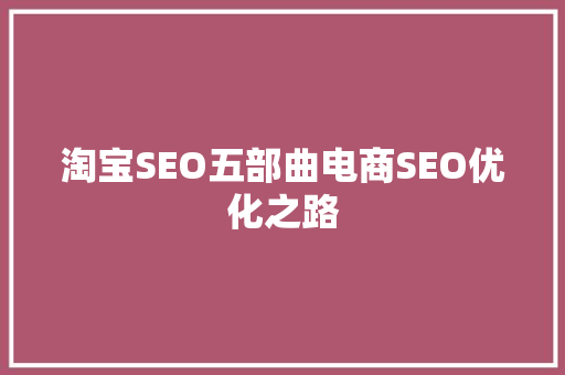 淘宝SEO五部曲电商SEO优化之路