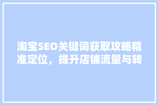 淘宝SEO关键词获取攻略精准定位，提升店铺流量与转化率