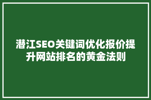 潜江SEO关键词优化报价提升网站排名的黄金法则