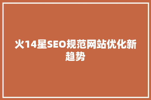 火14星SEO规范网站优化新趋势  第1张