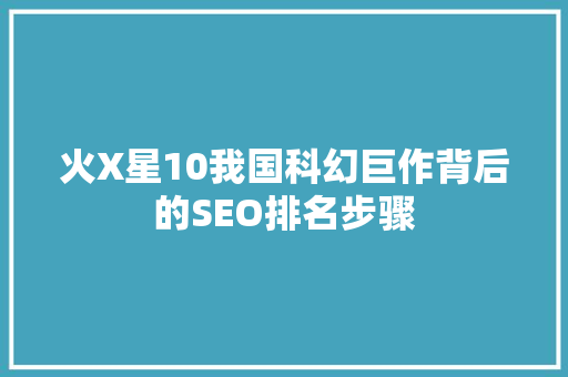 火X星10我国科幻巨作背后的SEO排名步骤
