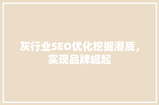 灰行业SEO优化挖掘潜质，实现品牌崛起