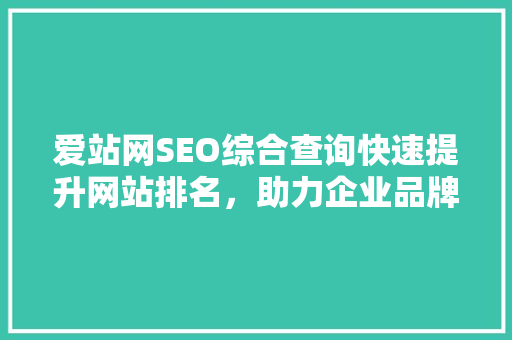 爱站网SEO综合查询快速提升网站排名，助力企业品牌崛起