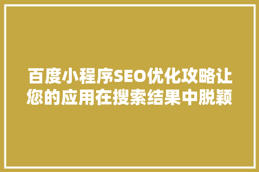 百度小程序SEO优化攻略让您的应用在搜索结果中脱颖而出