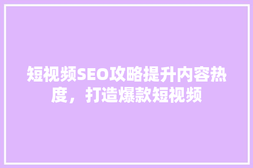 短视频SEO攻略提升内容热度，打造爆款短视频  第1张