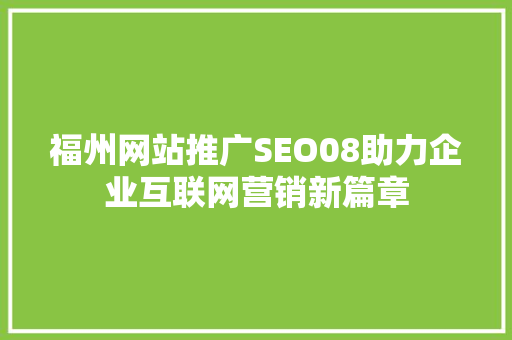 福州网站推广SEO08助力企业互联网营销新篇章