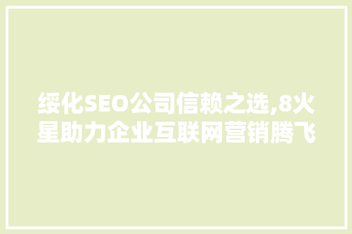 绥化SEO公司信赖之选,8火星助力企业互联网营销腾飞