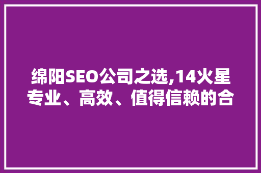 绵阳SEO公司之选,14火星专业、高效、值得信赖的合作伙伴